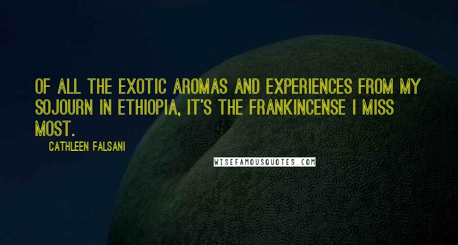 Cathleen Falsani Quotes: Of all the exotic aromas and experiences from my sojourn in Ethiopia, it's the frankincense I miss most.