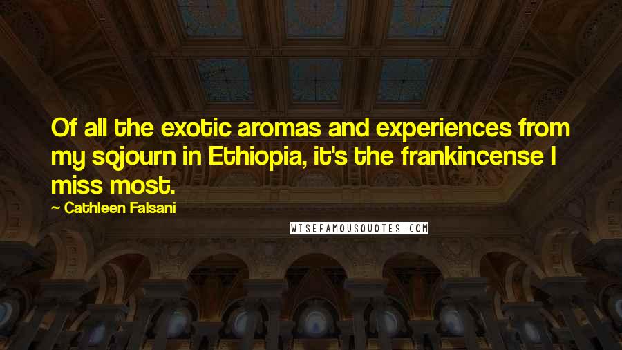 Cathleen Falsani Quotes: Of all the exotic aromas and experiences from my sojourn in Ethiopia, it's the frankincense I miss most.