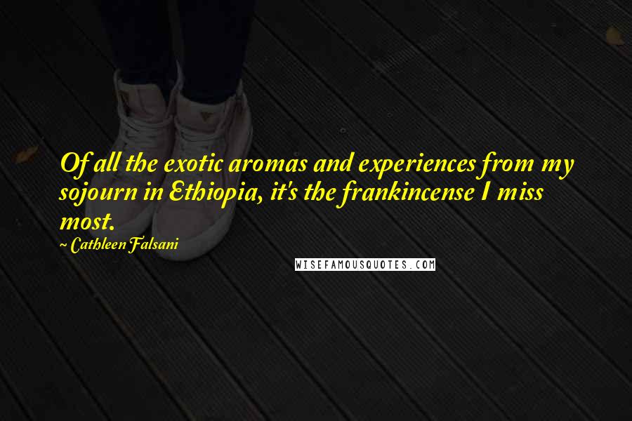 Cathleen Falsani Quotes: Of all the exotic aromas and experiences from my sojourn in Ethiopia, it's the frankincense I miss most.