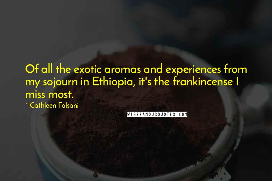 Cathleen Falsani Quotes: Of all the exotic aromas and experiences from my sojourn in Ethiopia, it's the frankincense I miss most.