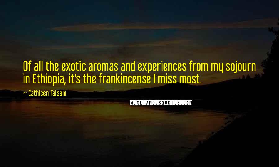 Cathleen Falsani Quotes: Of all the exotic aromas and experiences from my sojourn in Ethiopia, it's the frankincense I miss most.