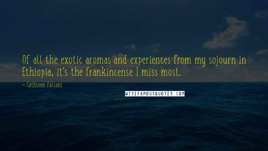 Cathleen Falsani Quotes: Of all the exotic aromas and experiences from my sojourn in Ethiopia, it's the frankincense I miss most.