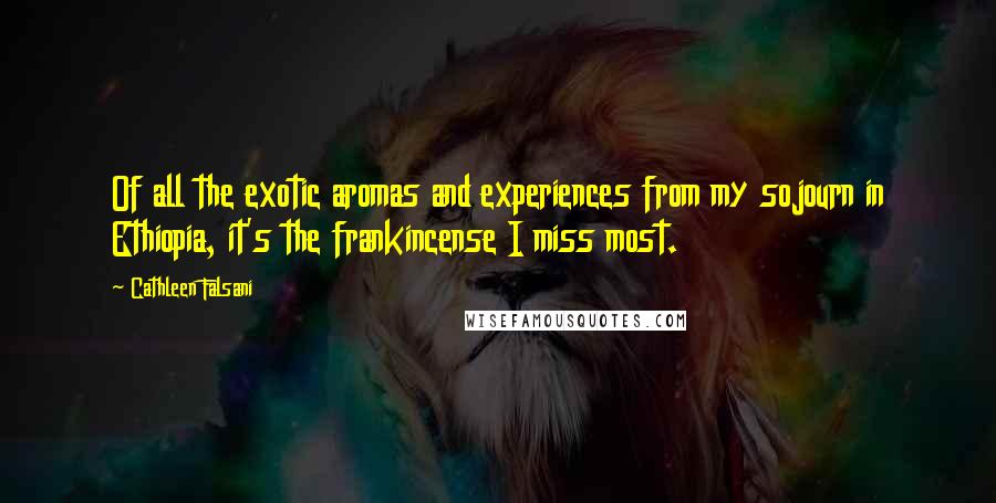 Cathleen Falsani Quotes: Of all the exotic aromas and experiences from my sojourn in Ethiopia, it's the frankincense I miss most.