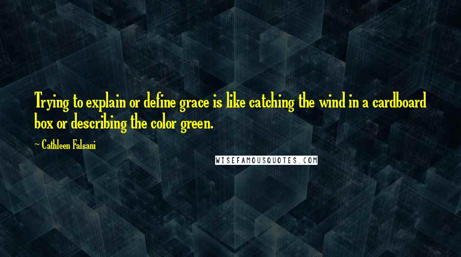 Cathleen Falsani Quotes: Trying to explain or define grace is like catching the wind in a cardboard box or describing the color green.
