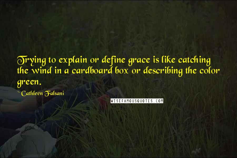 Cathleen Falsani Quotes: Trying to explain or define grace is like catching the wind in a cardboard box or describing the color green.