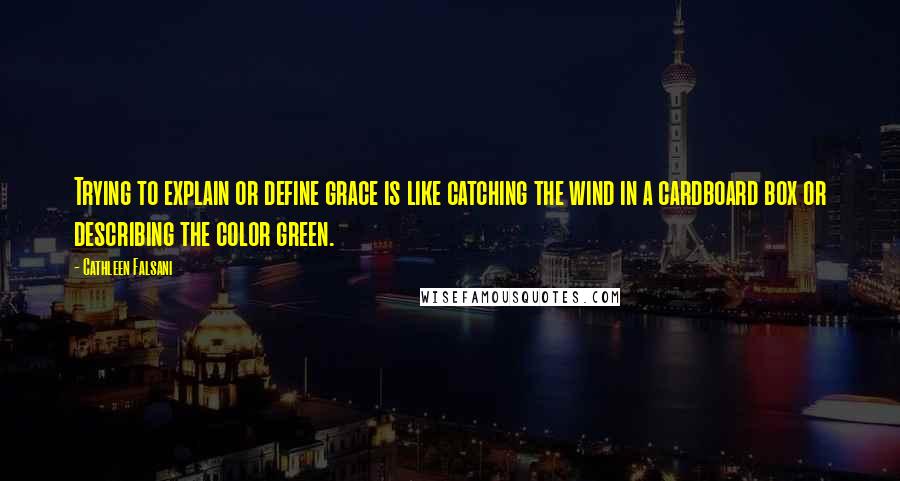 Cathleen Falsani Quotes: Trying to explain or define grace is like catching the wind in a cardboard box or describing the color green.