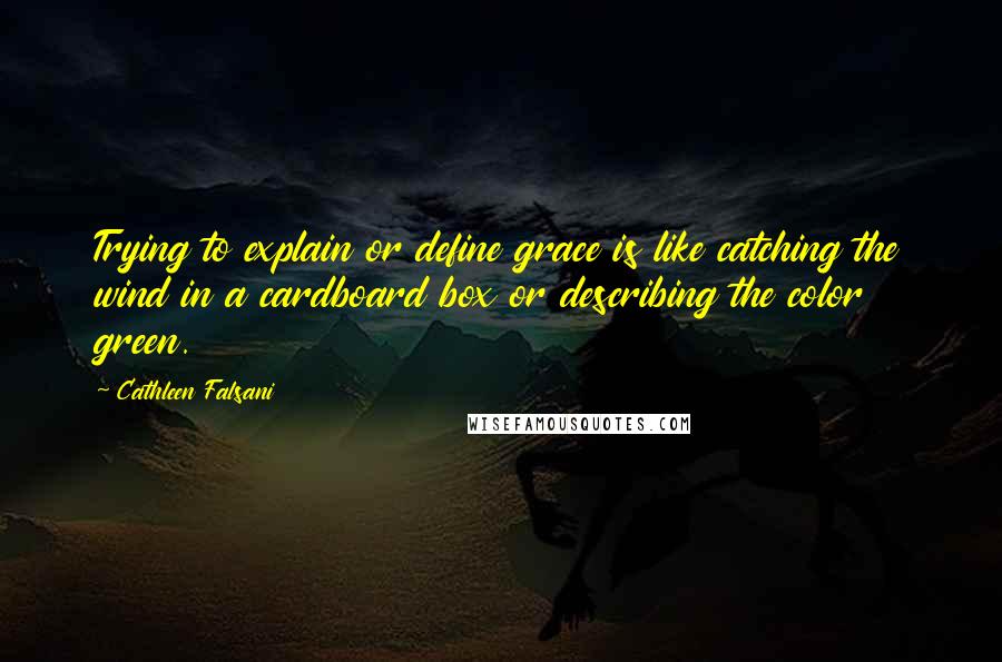 Cathleen Falsani Quotes: Trying to explain or define grace is like catching the wind in a cardboard box or describing the color green.