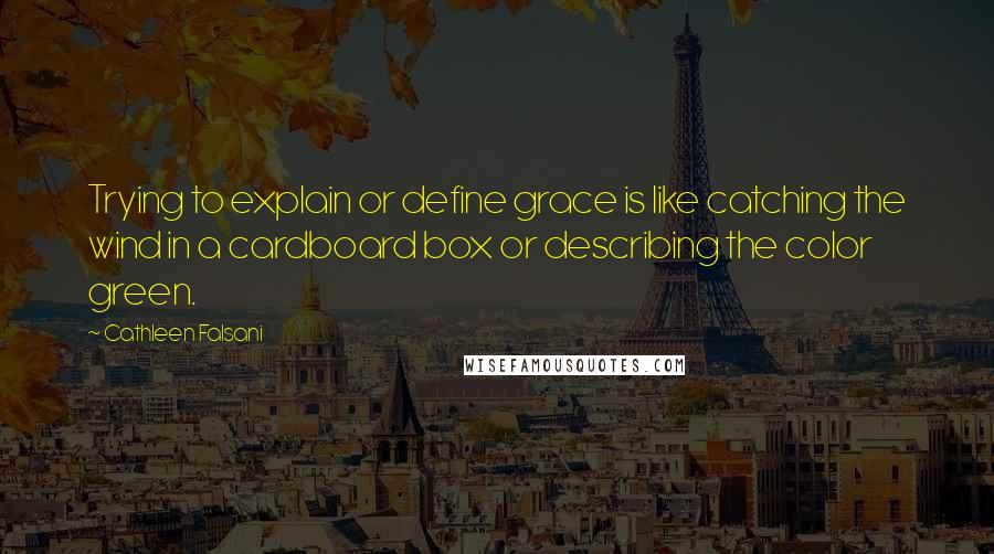 Cathleen Falsani Quotes: Trying to explain or define grace is like catching the wind in a cardboard box or describing the color green.