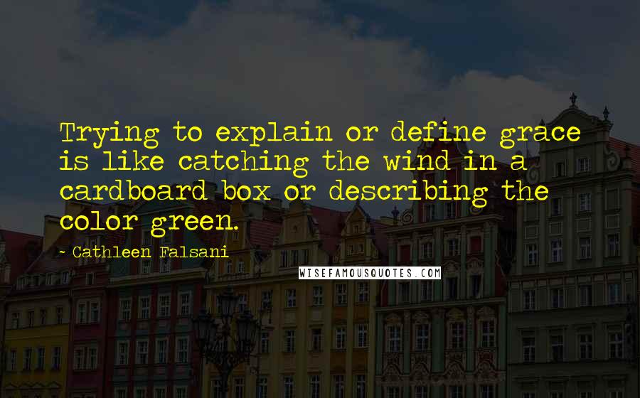 Cathleen Falsani Quotes: Trying to explain or define grace is like catching the wind in a cardboard box or describing the color green.