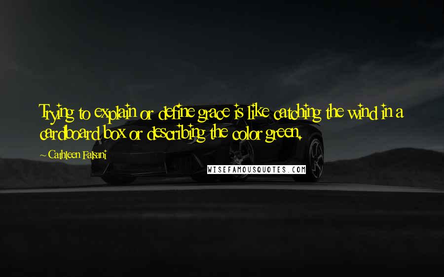 Cathleen Falsani Quotes: Trying to explain or define grace is like catching the wind in a cardboard box or describing the color green.