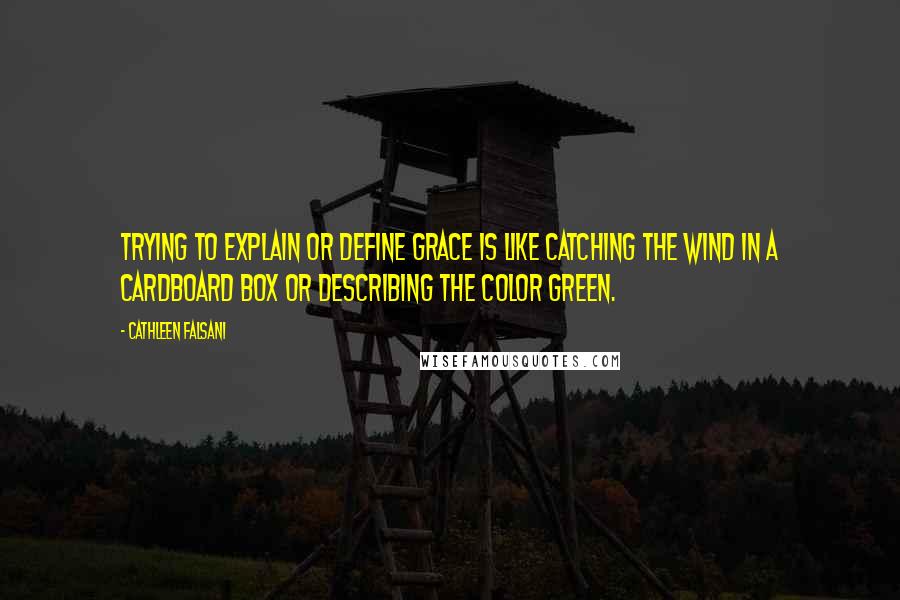 Cathleen Falsani Quotes: Trying to explain or define grace is like catching the wind in a cardboard box or describing the color green.