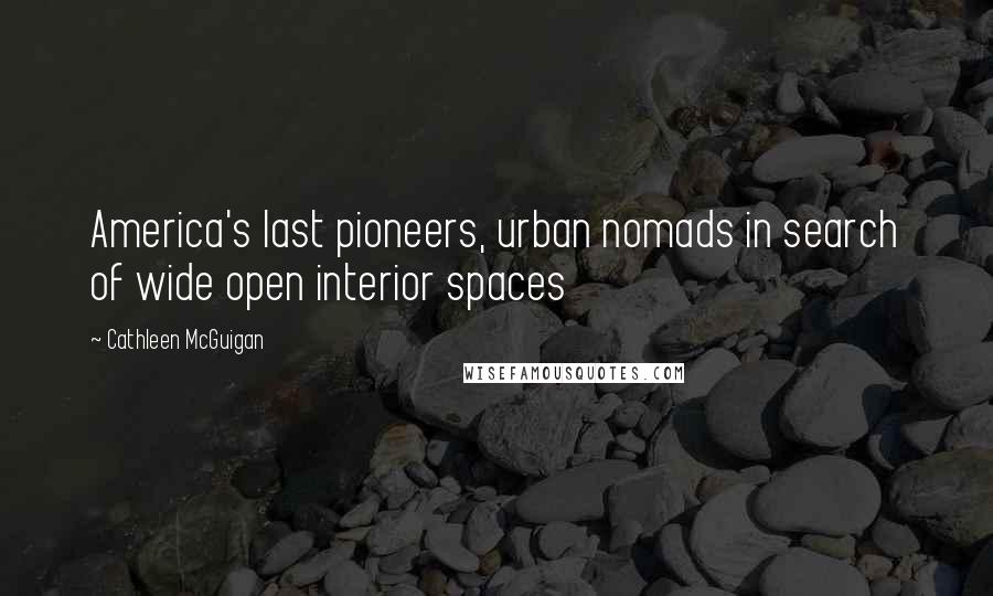 Cathleen McGuigan Quotes: America's last pioneers, urban nomads in search of wide open interior spaces