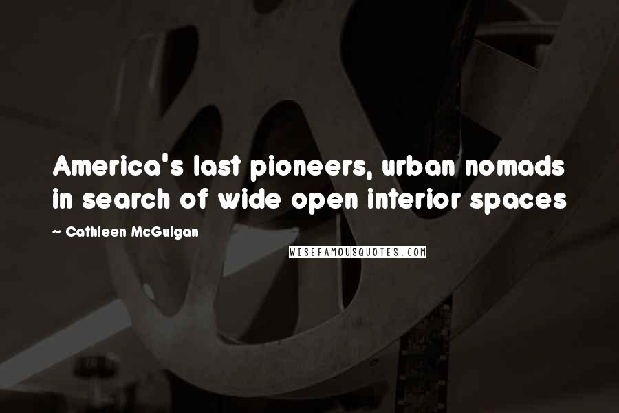 Cathleen McGuigan Quotes: America's last pioneers, urban nomads in search of wide open interior spaces