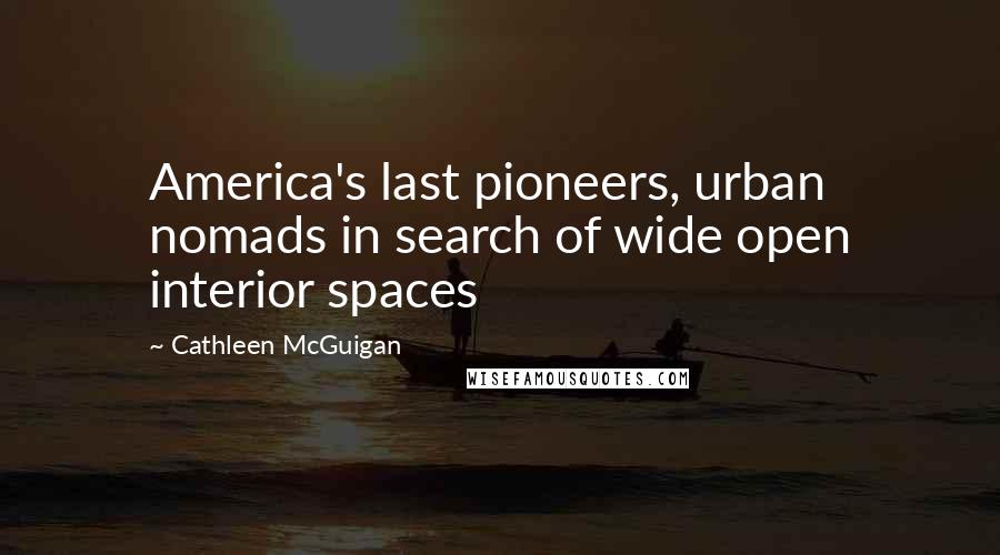 Cathleen McGuigan Quotes: America's last pioneers, urban nomads in search of wide open interior spaces