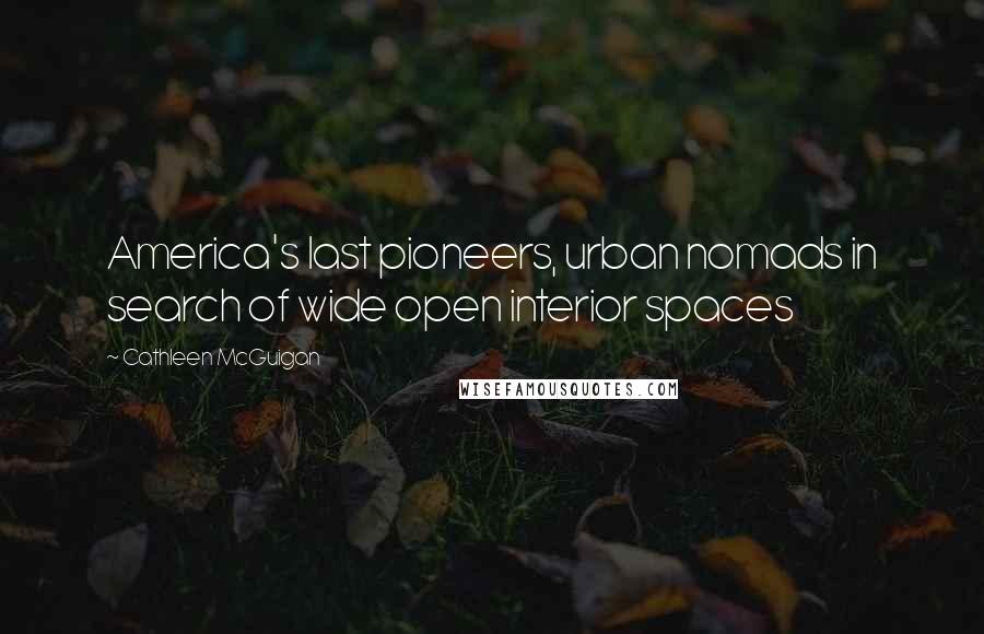 Cathleen McGuigan Quotes: America's last pioneers, urban nomads in search of wide open interior spaces
