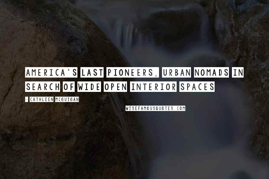 Cathleen McGuigan Quotes: America's last pioneers, urban nomads in search of wide open interior spaces