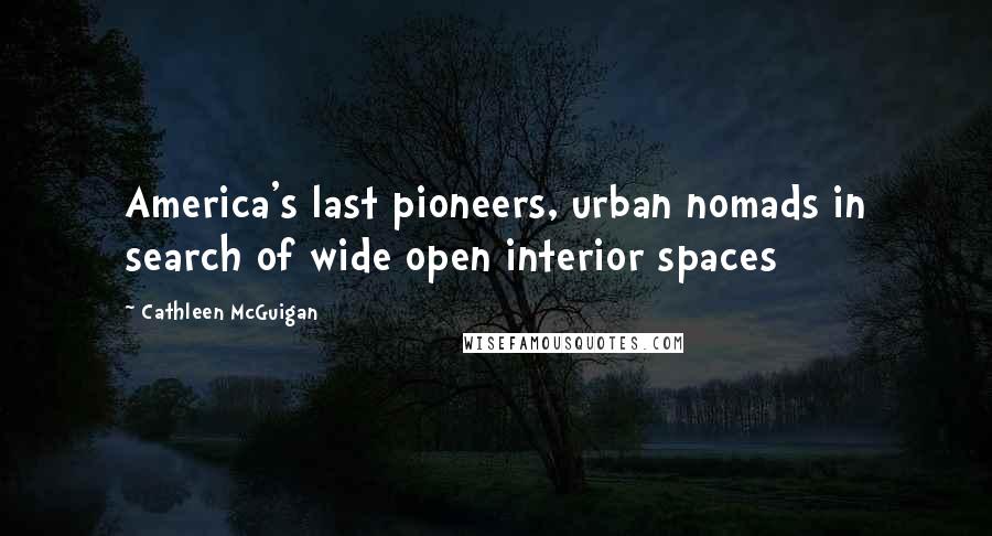Cathleen McGuigan Quotes: America's last pioneers, urban nomads in search of wide open interior spaces
