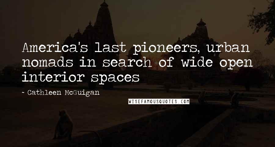 Cathleen McGuigan Quotes: America's last pioneers, urban nomads in search of wide open interior spaces