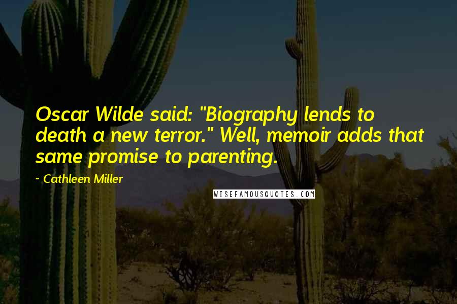 Cathleen Miller Quotes: Oscar Wilde said: "Biography lends to death a new terror." Well, memoir adds that same promise to parenting.