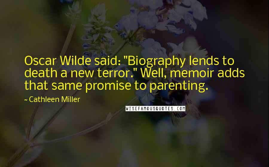 Cathleen Miller Quotes: Oscar Wilde said: "Biography lends to death a new terror." Well, memoir adds that same promise to parenting.