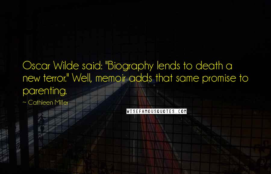 Cathleen Miller Quotes: Oscar Wilde said: "Biography lends to death a new terror." Well, memoir adds that same promise to parenting.
