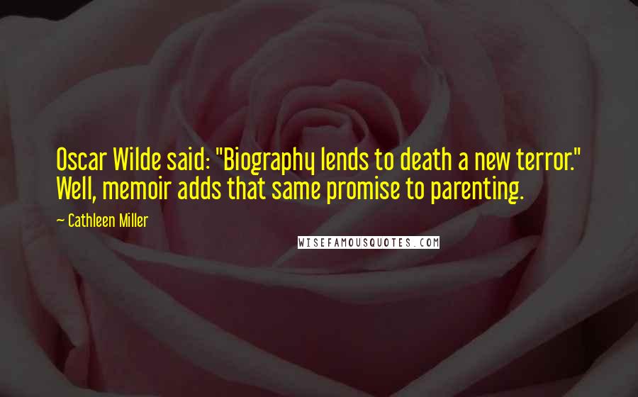Cathleen Miller Quotes: Oscar Wilde said: "Biography lends to death a new terror." Well, memoir adds that same promise to parenting.