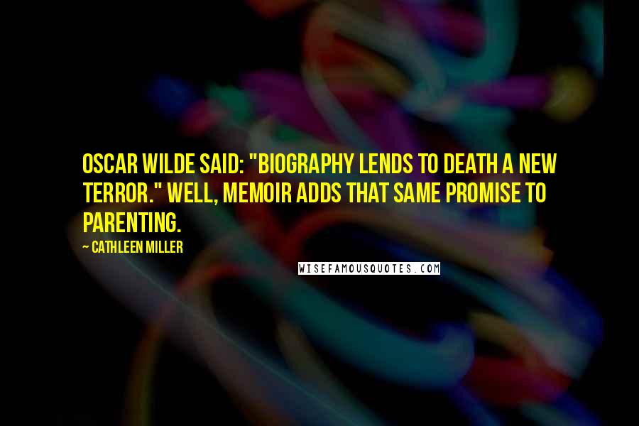 Cathleen Miller Quotes: Oscar Wilde said: "Biography lends to death a new terror." Well, memoir adds that same promise to parenting.