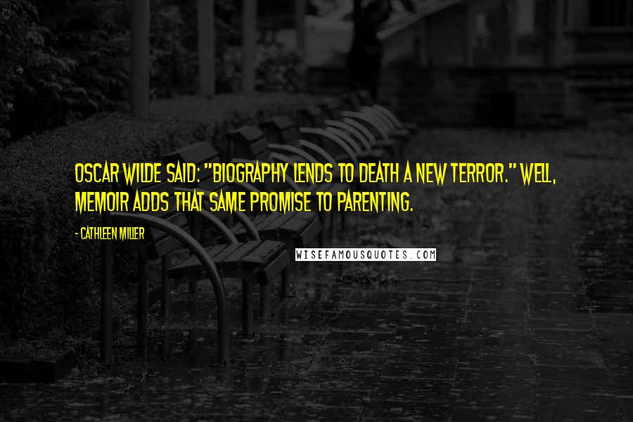 Cathleen Miller Quotes: Oscar Wilde said: "Biography lends to death a new terror." Well, memoir adds that same promise to parenting.