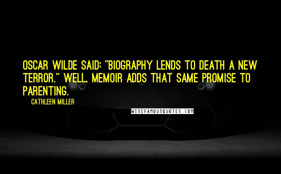 Cathleen Miller Quotes: Oscar Wilde said: "Biography lends to death a new terror." Well, memoir adds that same promise to parenting.