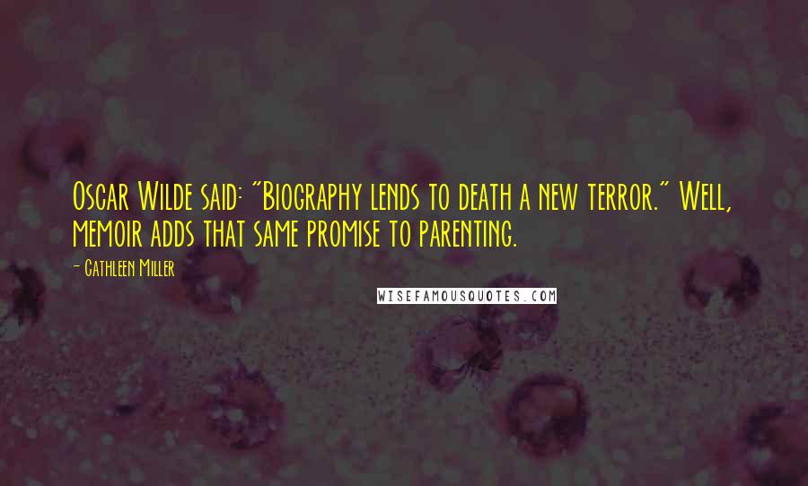 Cathleen Miller Quotes: Oscar Wilde said: "Biography lends to death a new terror." Well, memoir adds that same promise to parenting.