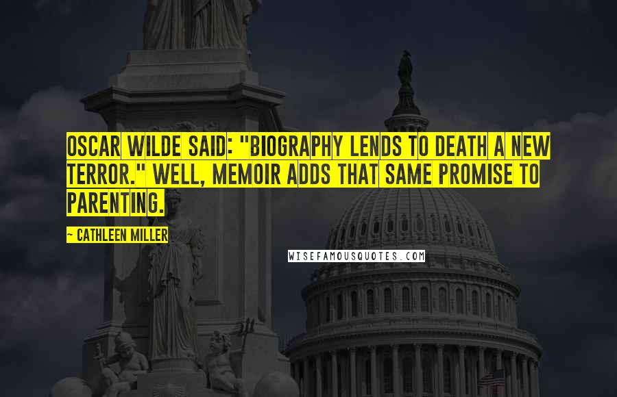 Cathleen Miller Quotes: Oscar Wilde said: "Biography lends to death a new terror." Well, memoir adds that same promise to parenting.