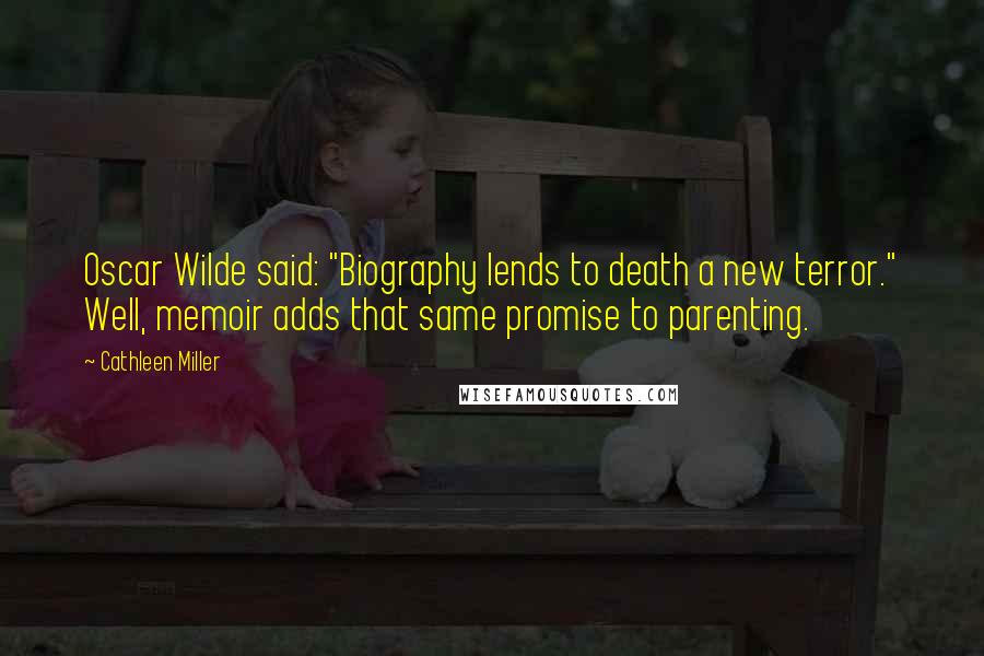 Cathleen Miller Quotes: Oscar Wilde said: "Biography lends to death a new terror." Well, memoir adds that same promise to parenting.