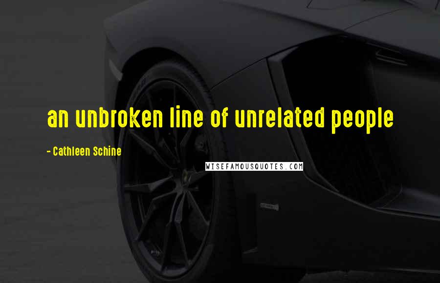 Cathleen Schine Quotes: an unbroken line of unrelated people