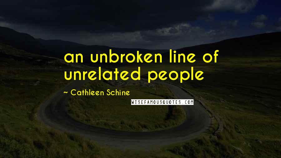 Cathleen Schine Quotes: an unbroken line of unrelated people