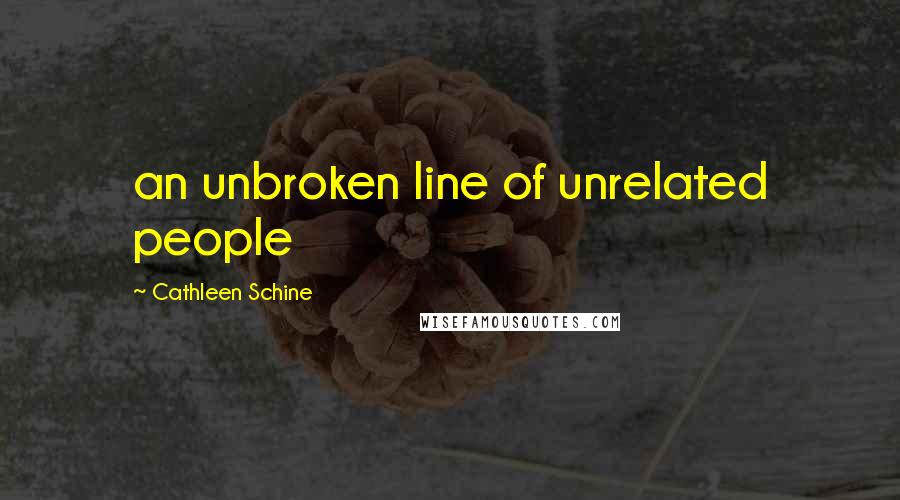 Cathleen Schine Quotes: an unbroken line of unrelated people