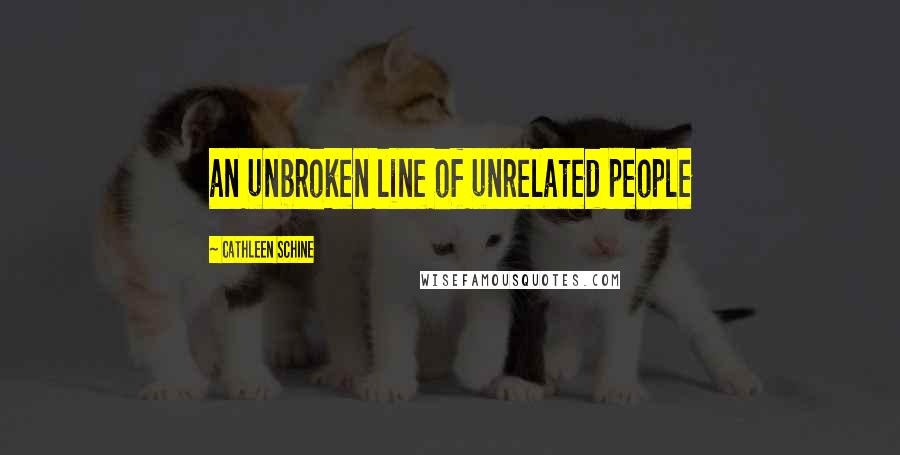 Cathleen Schine Quotes: an unbroken line of unrelated people