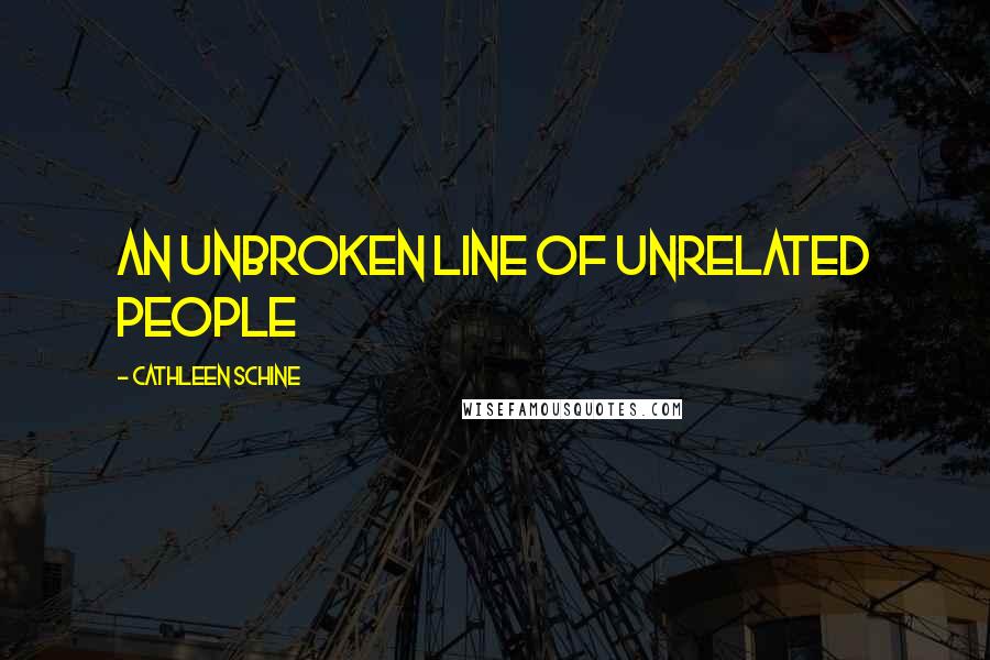 Cathleen Schine Quotes: an unbroken line of unrelated people