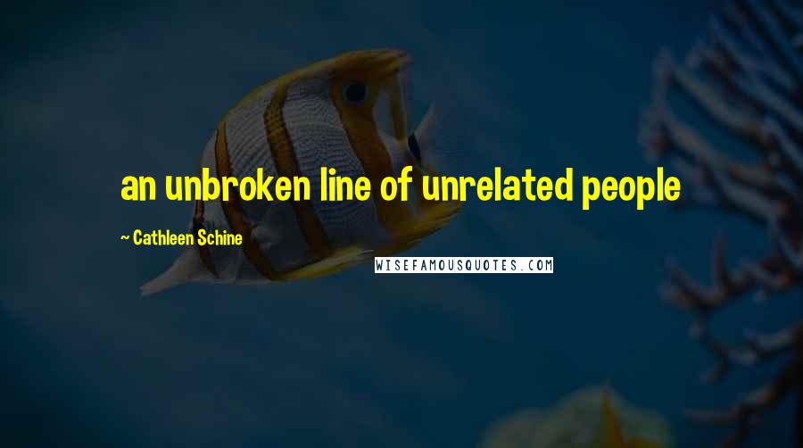 Cathleen Schine Quotes: an unbroken line of unrelated people