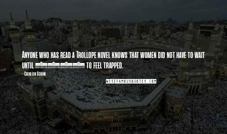 Cathleen Schine Quotes: Anyone who has read a Trollope novel knows that women did not have to wait until 1960 to feel trapped.