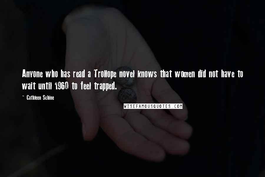 Cathleen Schine Quotes: Anyone who has read a Trollope novel knows that women did not have to wait until 1960 to feel trapped.