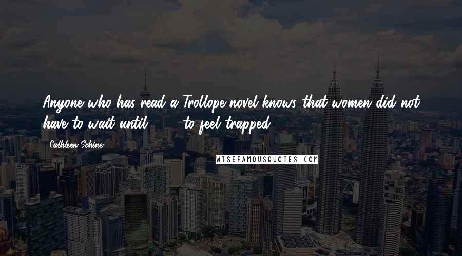 Cathleen Schine Quotes: Anyone who has read a Trollope novel knows that women did not have to wait until 1960 to feel trapped.