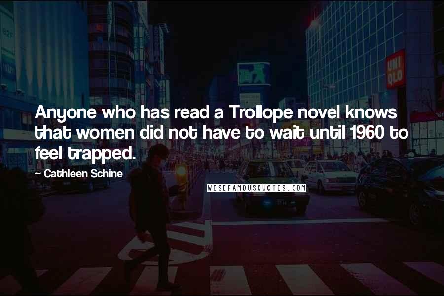 Cathleen Schine Quotes: Anyone who has read a Trollope novel knows that women did not have to wait until 1960 to feel trapped.