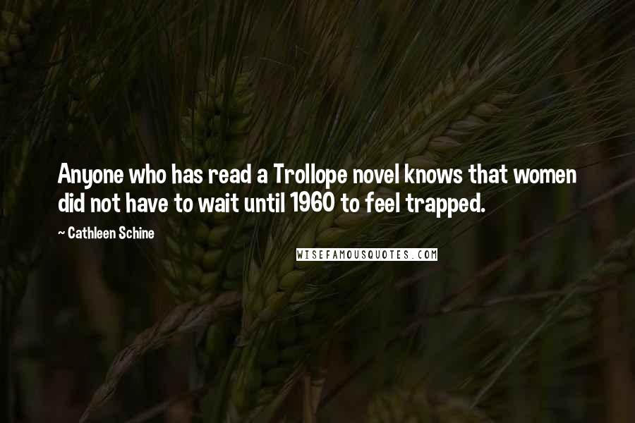 Cathleen Schine Quotes: Anyone who has read a Trollope novel knows that women did not have to wait until 1960 to feel trapped.