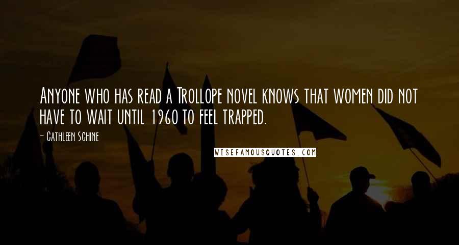 Cathleen Schine Quotes: Anyone who has read a Trollope novel knows that women did not have to wait until 1960 to feel trapped.