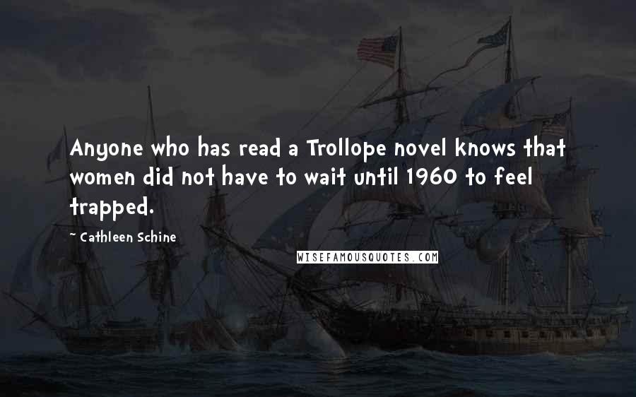 Cathleen Schine Quotes: Anyone who has read a Trollope novel knows that women did not have to wait until 1960 to feel trapped.