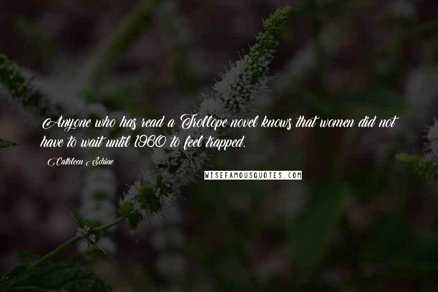 Cathleen Schine Quotes: Anyone who has read a Trollope novel knows that women did not have to wait until 1960 to feel trapped.