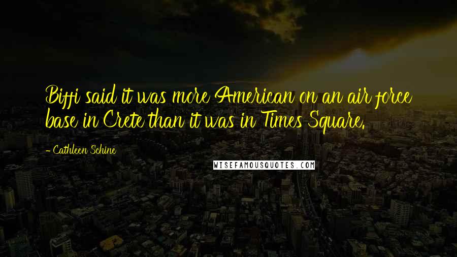 Cathleen Schine Quotes: Biffi said it was more American on an air force base in Crete than it was in Times Square.