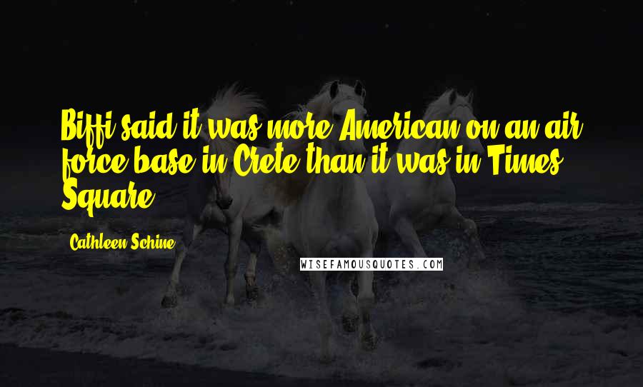 Cathleen Schine Quotes: Biffi said it was more American on an air force base in Crete than it was in Times Square.