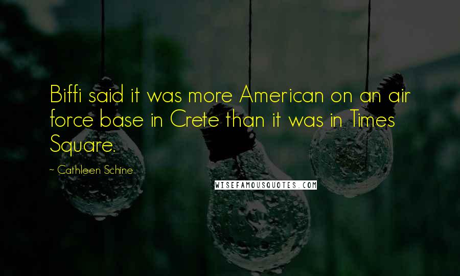 Cathleen Schine Quotes: Biffi said it was more American on an air force base in Crete than it was in Times Square.