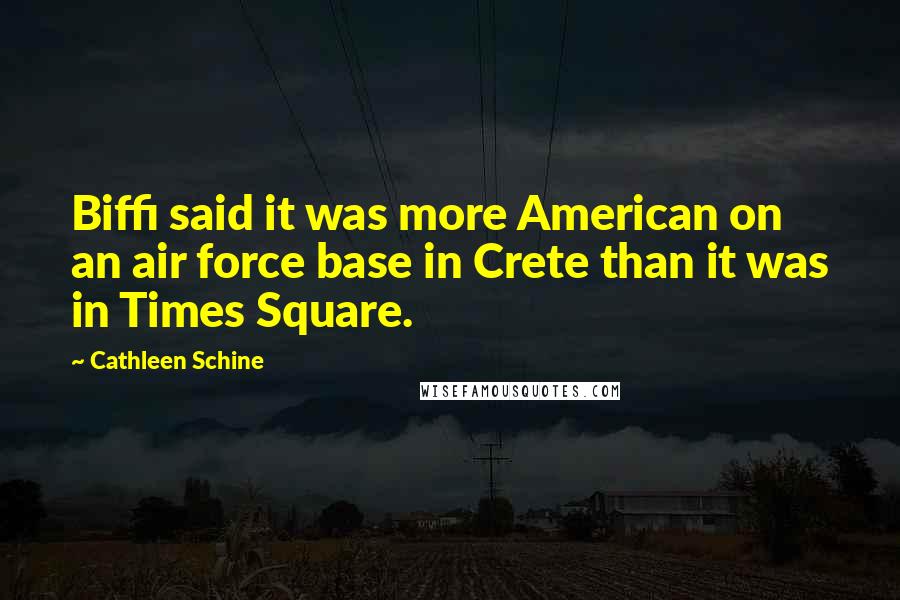 Cathleen Schine Quotes: Biffi said it was more American on an air force base in Crete than it was in Times Square.